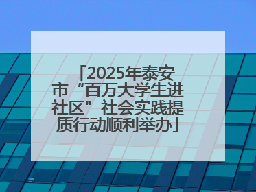 2025年泰安市“百万大学生进社区”社会实践提质行动顺利举办
