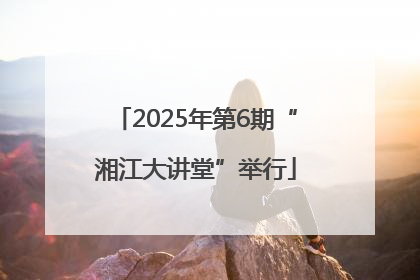 2025年第6期“湘江大讲堂”举行