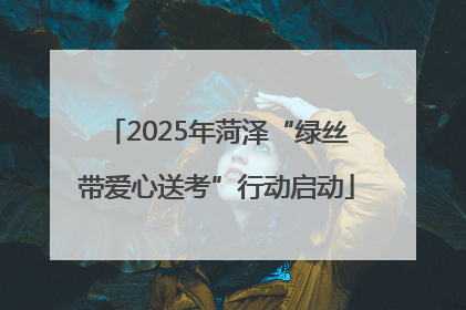2025年菏泽“绿丝带爱心送考”行动启动