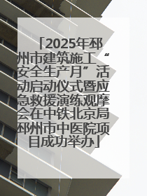 2025年邳州市建筑施工“安全生产月”活动启动仪式暨应急救援演练观摩会在中铁北京局邳州市中医院项目成功举办