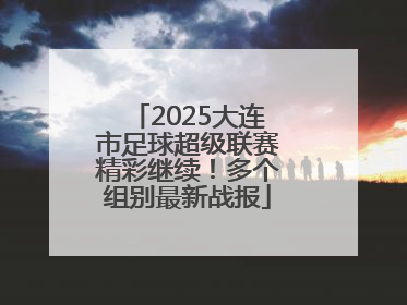 2025大连市足球超级联赛精彩继续！多个组别最新战报