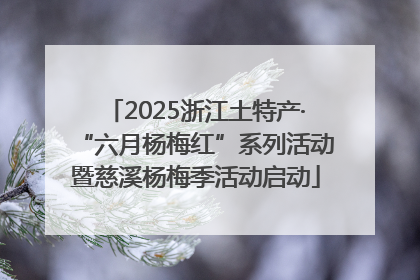 2025浙江土特产·“六月杨梅红”系列活动暨慈溪杨梅季活动启动
