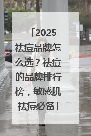 2025祛痘品牌怎么选？祛痘的品牌排行榜，敏感肌祛痘必备