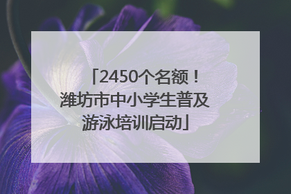 2450个名额！潍坊市中小学生普及游泳培训启动