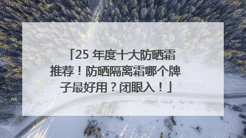 25 年度十大防晒霜推荐！防晒隔离霜哪个牌子最好用？闭眼入！