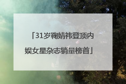 31岁鞠婧祎登顶内娱女星杂志销量榜首