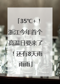 35℃+！浙江今年首个高温日要来了！还有8天雨雨雨