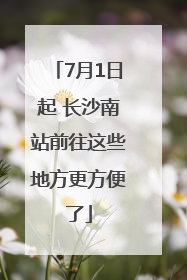 7月1日起 长沙南站前往这些地方更方便了