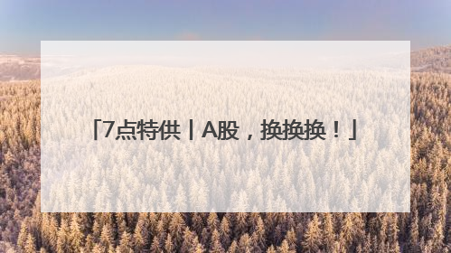 7点特供丨A股，换换换！