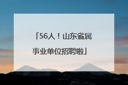 56人！山东省属事业单位招聘啦