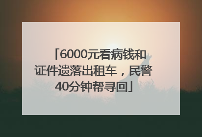 6000元看病钱和证件遗落出租车，民警40分钟帮寻回