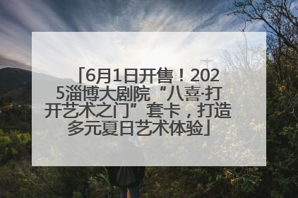 6月1日开售！2025淄博大剧院“八喜·打开艺术之门”套卡，打造多元夏日艺术体验