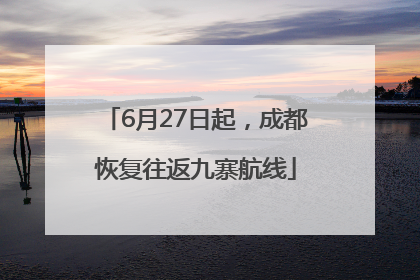 6月27日起，成都恢复往返九寨航线