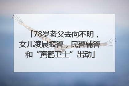 78岁老父去向不明，女儿凌晨报警，民警辅警和“黄鹤卫士”出动