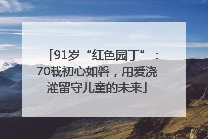91岁“红色园丁”：70载初心如磐，用爱浇灌留守儿童的未来