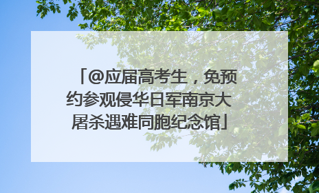 @应届高考生，免预约参观侵华日军南京大屠杀遇难同胞纪念馆