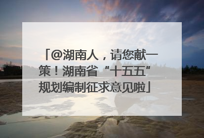 @湖南人，请您献一策！湖南省“十五五”规划编制征求意见啦