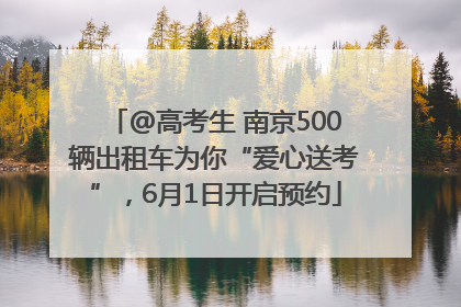 @高考生 南京500辆出租车为你“爱心送考”，6月1日开启预约