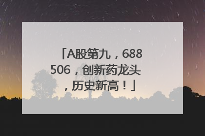 A股第九，688506，创新药龙头，历史新高！