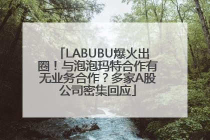 LABUBU爆火出圈！与泡泡玛特合作有无业务合作？多家A股公司密集回应