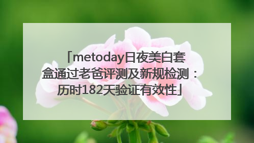 metoday日夜美白套盒通过老爸评测及新规检测：历时182天验证有效性